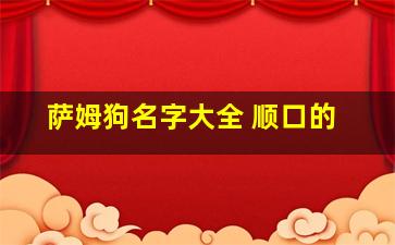 萨姆狗名字大全 顺口的